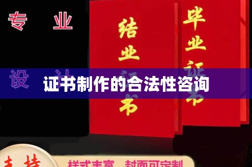 丁青证书制作的合法性咨询